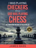 I Was Playing Checkers While God Was Playing Chess: The Power and Presence of God in My Life